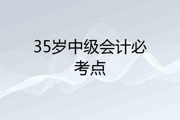 35岁中级会计必考点