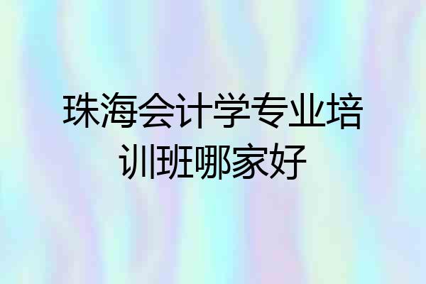 珠海会计学专业培训班哪家好