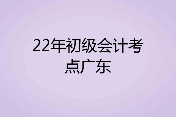 22年初级会计考点广东