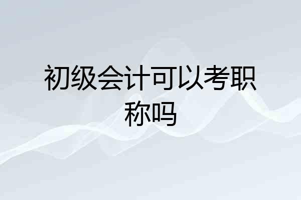 初级会计可以考职称吗
