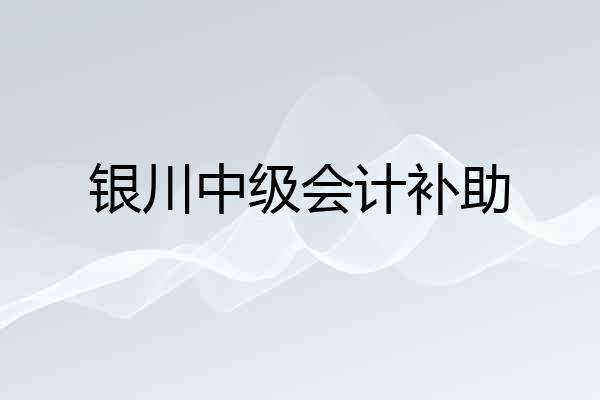 银川中级会计补助