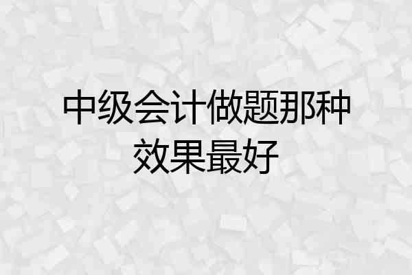 中级会计做题那种效果最好