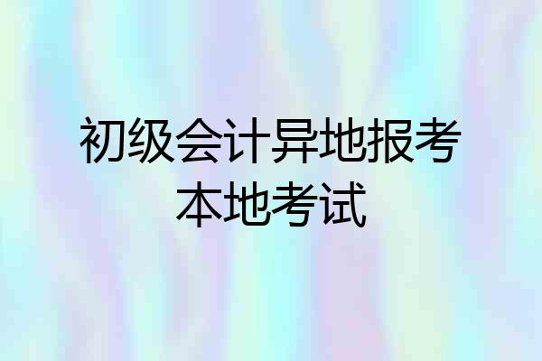 初级会计异地报考本地考试
