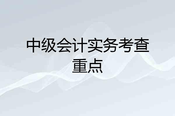 中级会计实务考查重点
