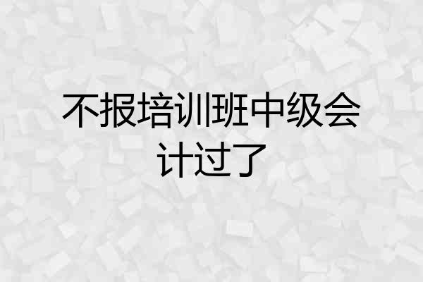 不报培训班中级会计过了