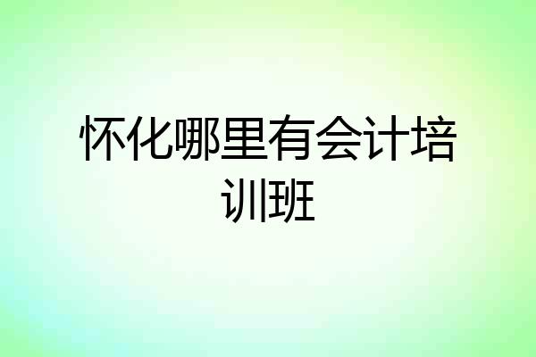 怀化哪里有会计培训班