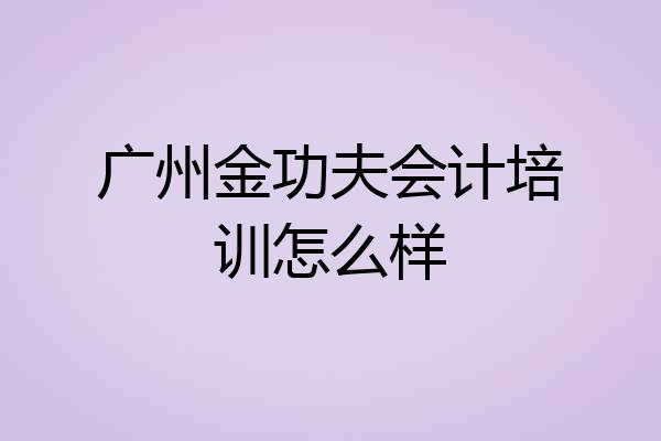 广州金功夫会计培训怎么样