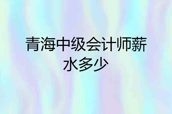 青海中级会计师薪水多少