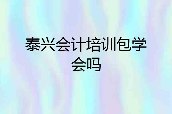 泰兴会计培训包学会吗