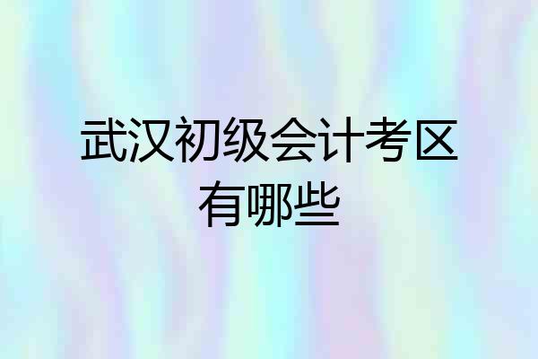 武汉初级会计考区有哪些