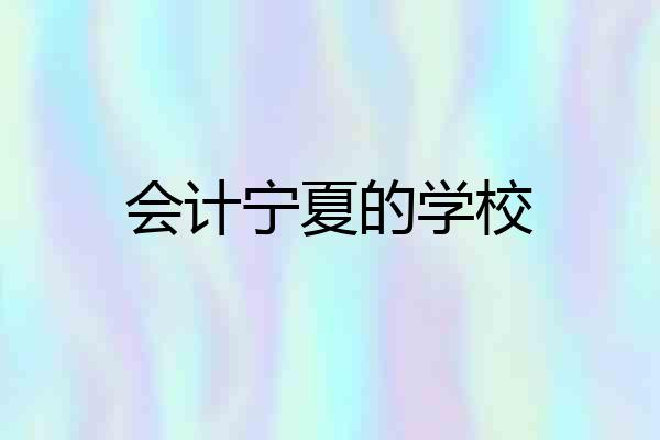 会计宁夏的学校