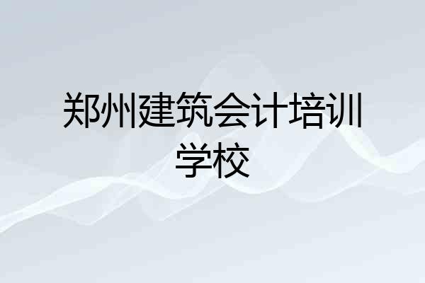郑州建筑会计培训学校