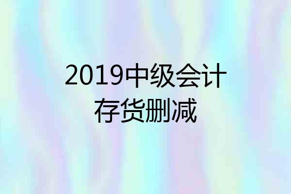 2019中级会计存货删减