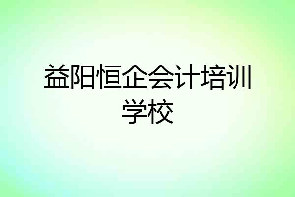 益阳恒企会计培训学校