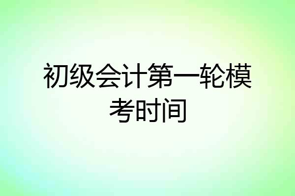 初级会计第一轮模考时间