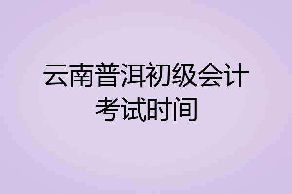 云南普洱初级会计考试时间