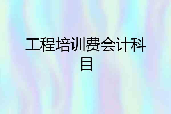 工程培训费会计科目