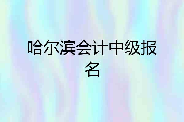 哈尔滨会计中级报名