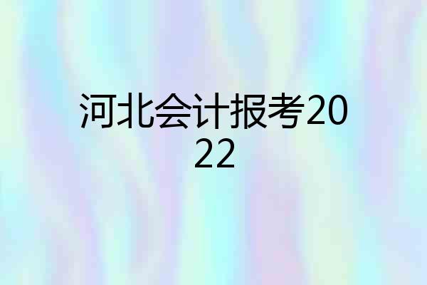 河北会计报考2022