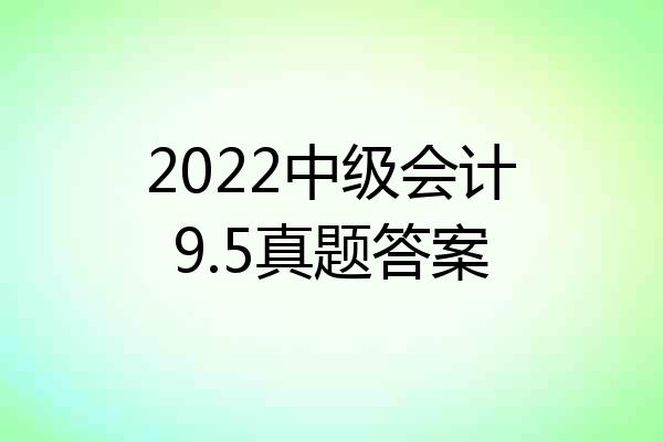 2022中级会计9.5真题答案