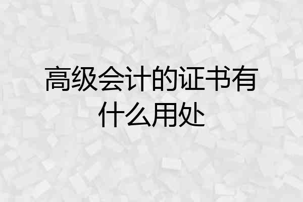 高级会计的证书有什么用处