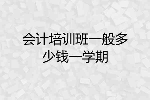 会计培训班一般多少钱一学期