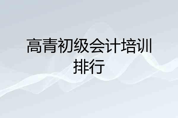 高青初级会计培训排行
