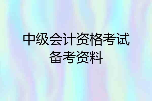 中级会计资格考试备考资料