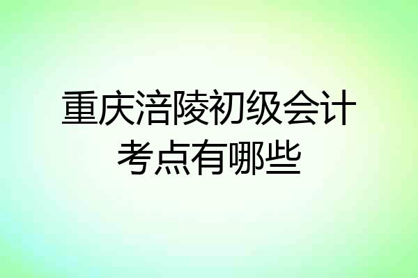 重庆涪陵初级会计考点有哪些