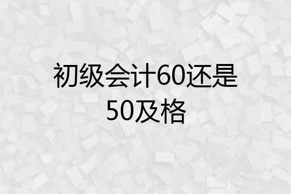 初级会计60还是50及格