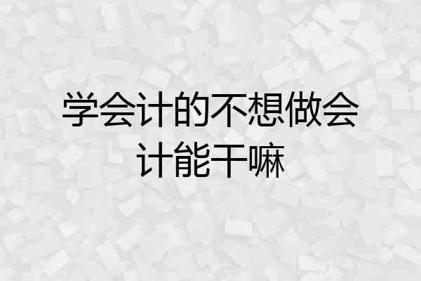 学会计的不想做会计能干嘛