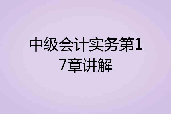中级会计实务第17章讲解