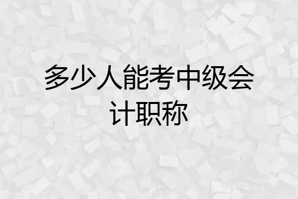多少人能考中级会计职称