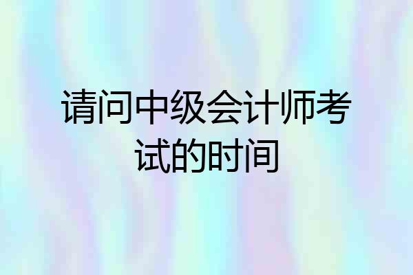 请问中级会计师考试的时间