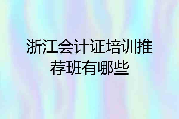 浙江会计证培训推荐班有哪些