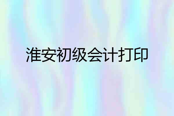 淮安初级会计打印
