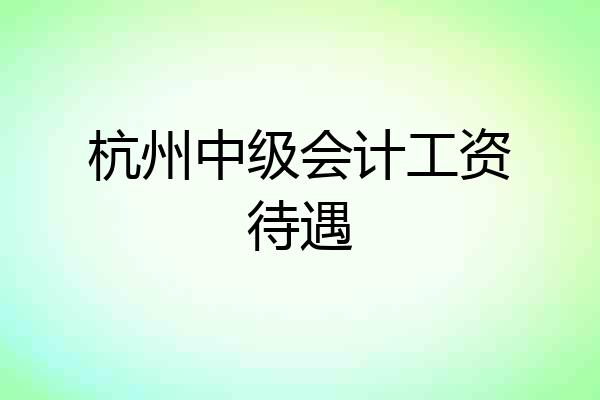 杭州中级会计工资待遇