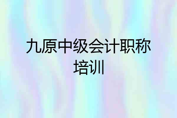 九原中级会计职称培训