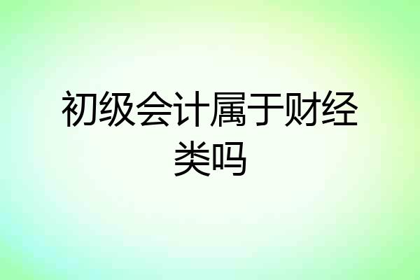 初级会计属于财经类吗