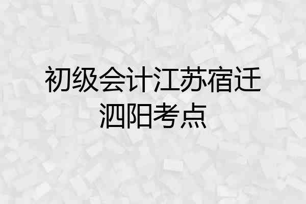 初级会计江苏宿迁泗阳考点