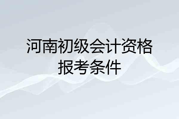 河南初级会计资格报考条件