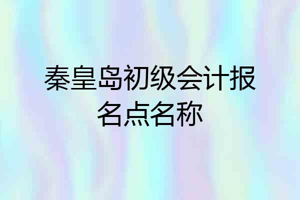 秦皇岛初级会计报名点名称