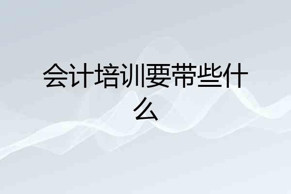 会计培训要带些什么