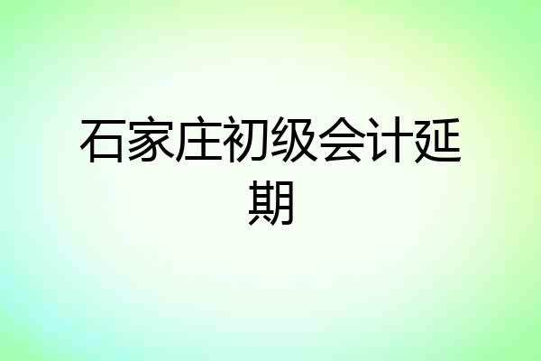 石家庄初级会计延期