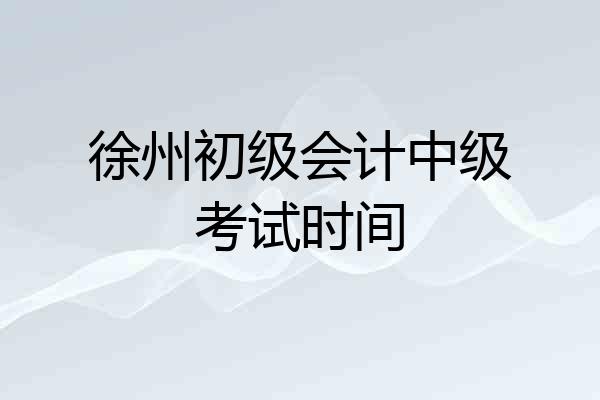 徐州初级会计中级考试时间