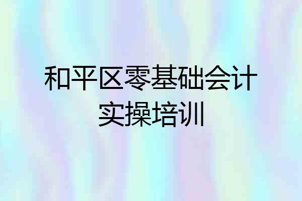 和平区零基础会计实操培训