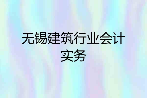 无锡建筑行业会计实务