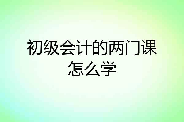 初级会计的两门课怎么学