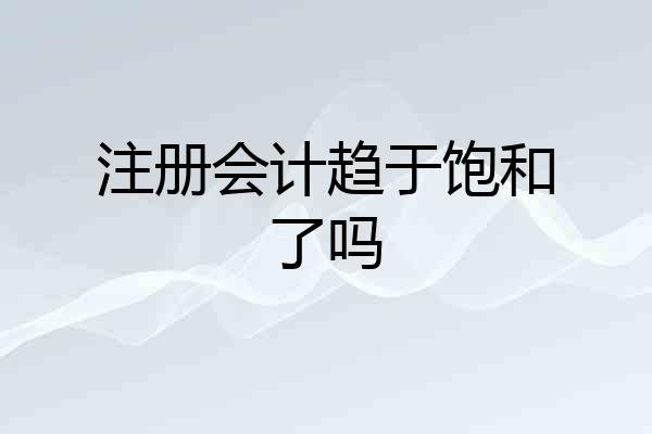 注册会计趋于饱和了吗