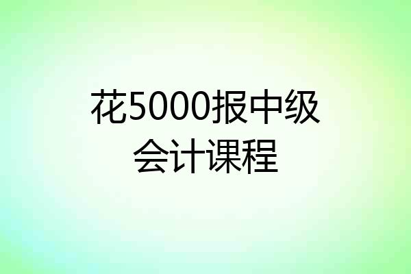花5000报中级会计课程
